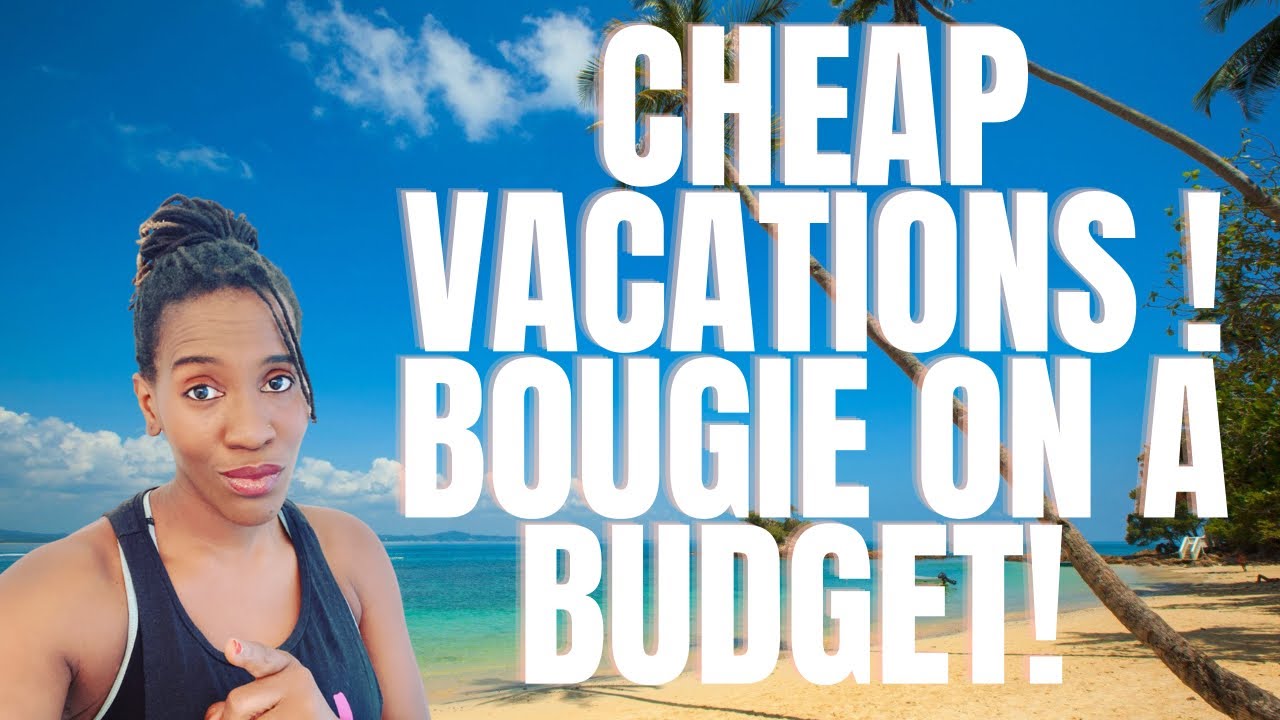 Cheap Vacations 2021! Bougie on a Budget Vacations!