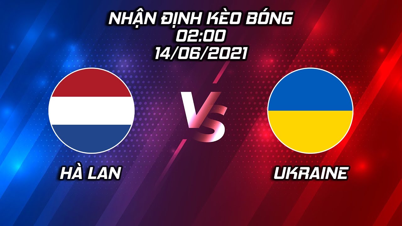 Soi kèo Hà Lan vs Ukraine, 2h ngày 14/06/2021 | Kèo nhà cái KUBET